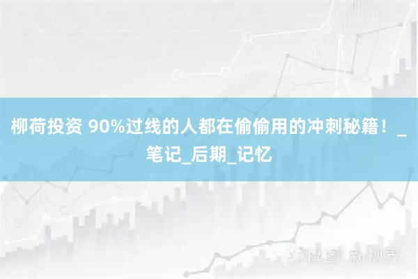 柳荷投资 90%过线的人都在偷偷用的冲刺秘籍！_笔记_后期_记忆