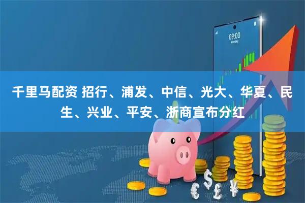千里马配资 招行、浦发、中信、光大、华夏、民生、兴业、平安、浙商宣布分红