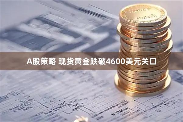 A股策略 现货黄金跌破4600美元关口